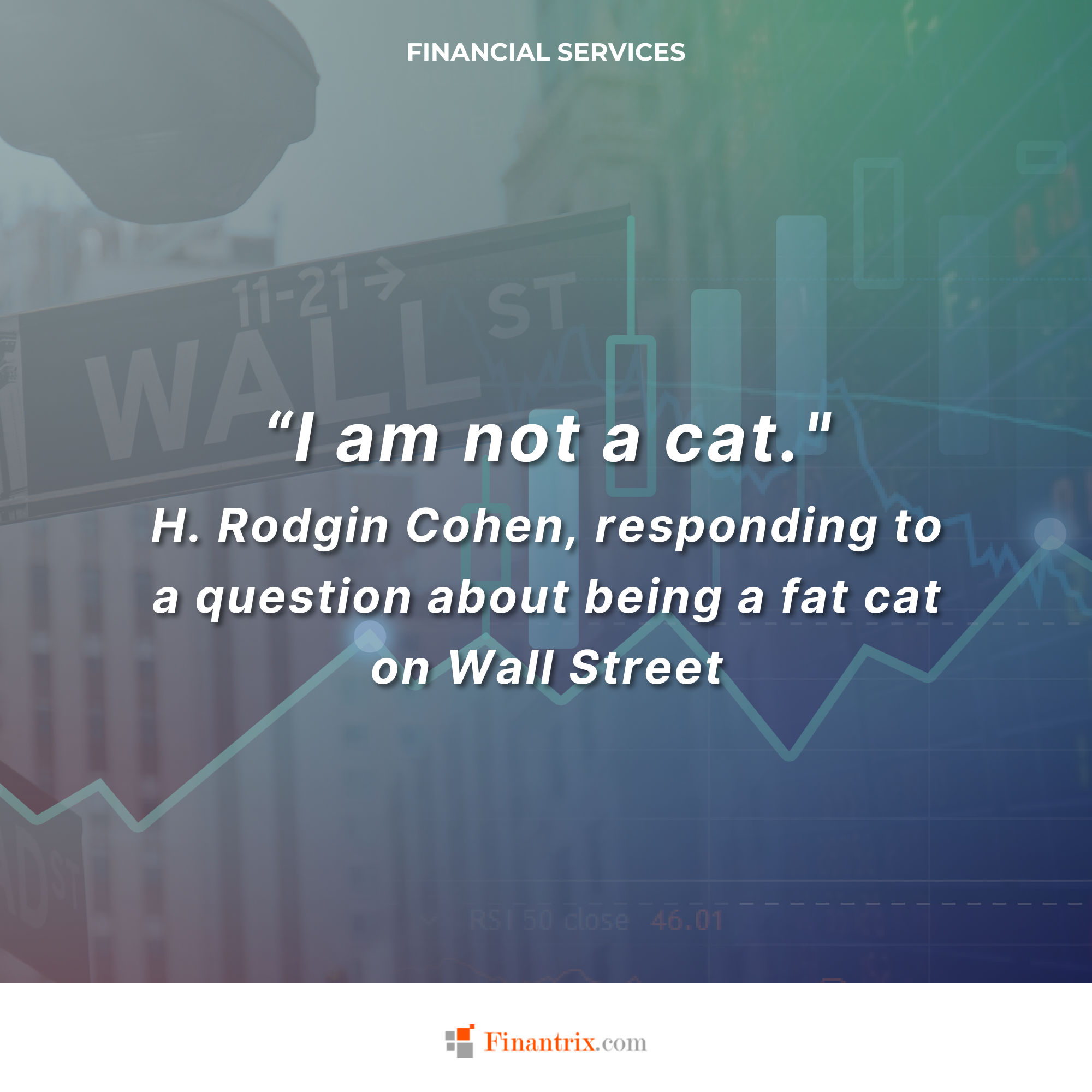 "I am not a cat." - H. Rodgin Cohen, responding to a question about being a fat cat on Wall Street