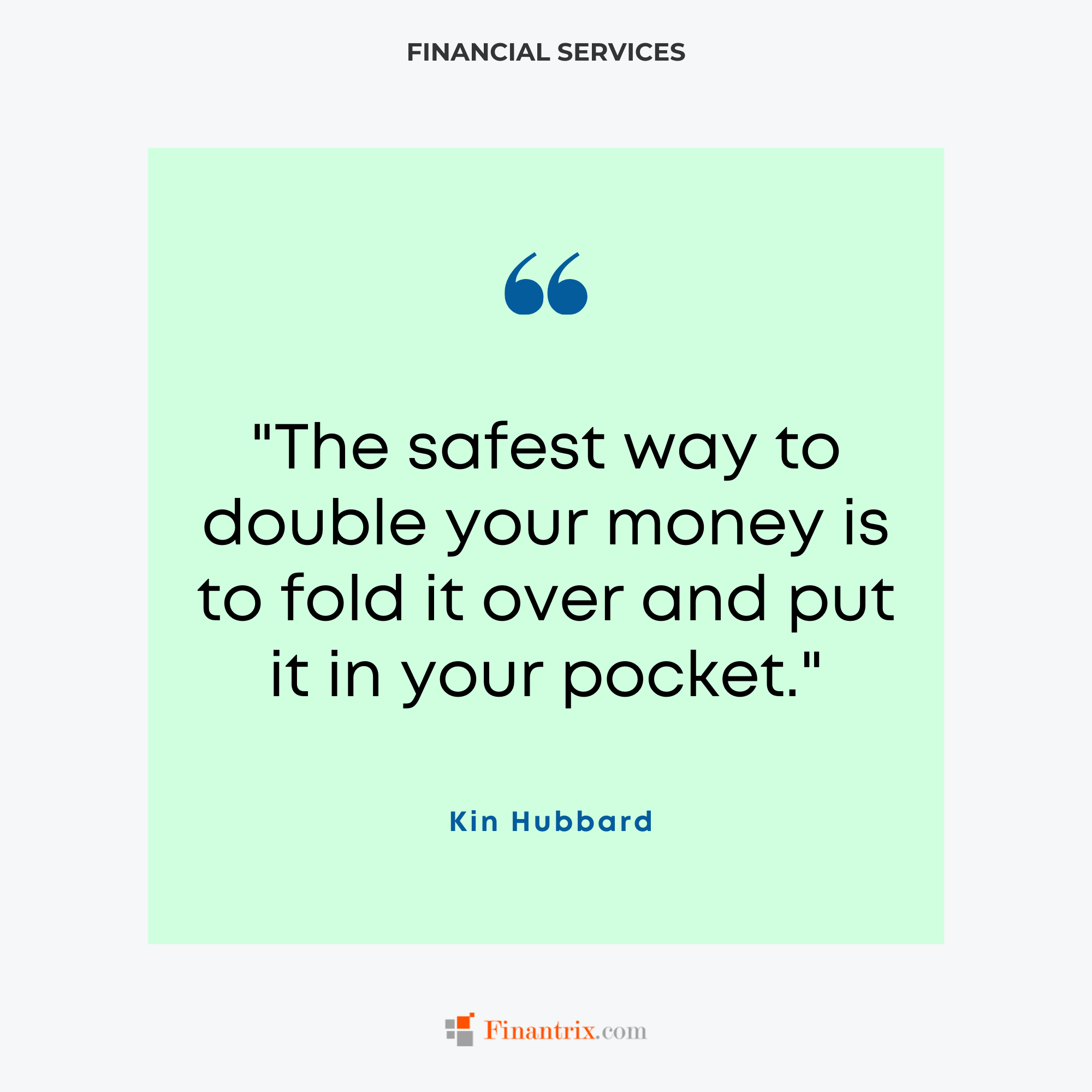 "The safest way to double your money is to fold it over and put it in your pocket." - Kin Hubbard