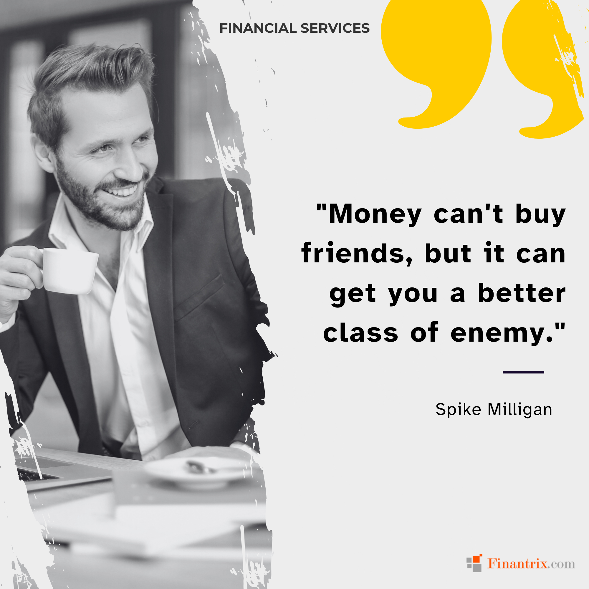 "Money can't buy friends, but it can get you a better class of enemy." - Spike Milligan