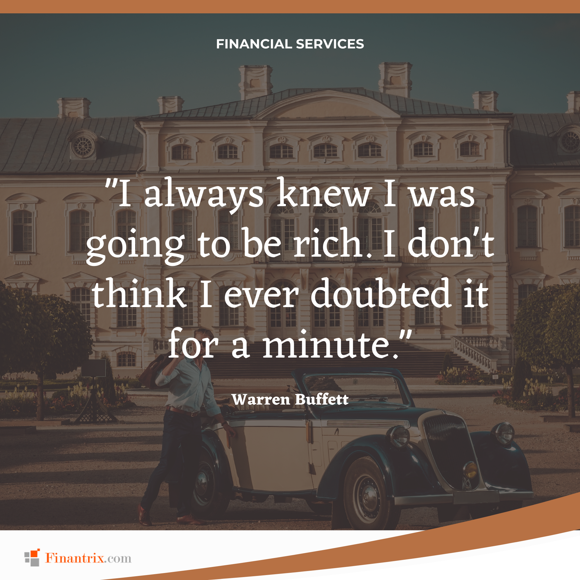 "I always knew I was going to be rich. I don't think I ever doubted it for a minute." - Warren Buffett