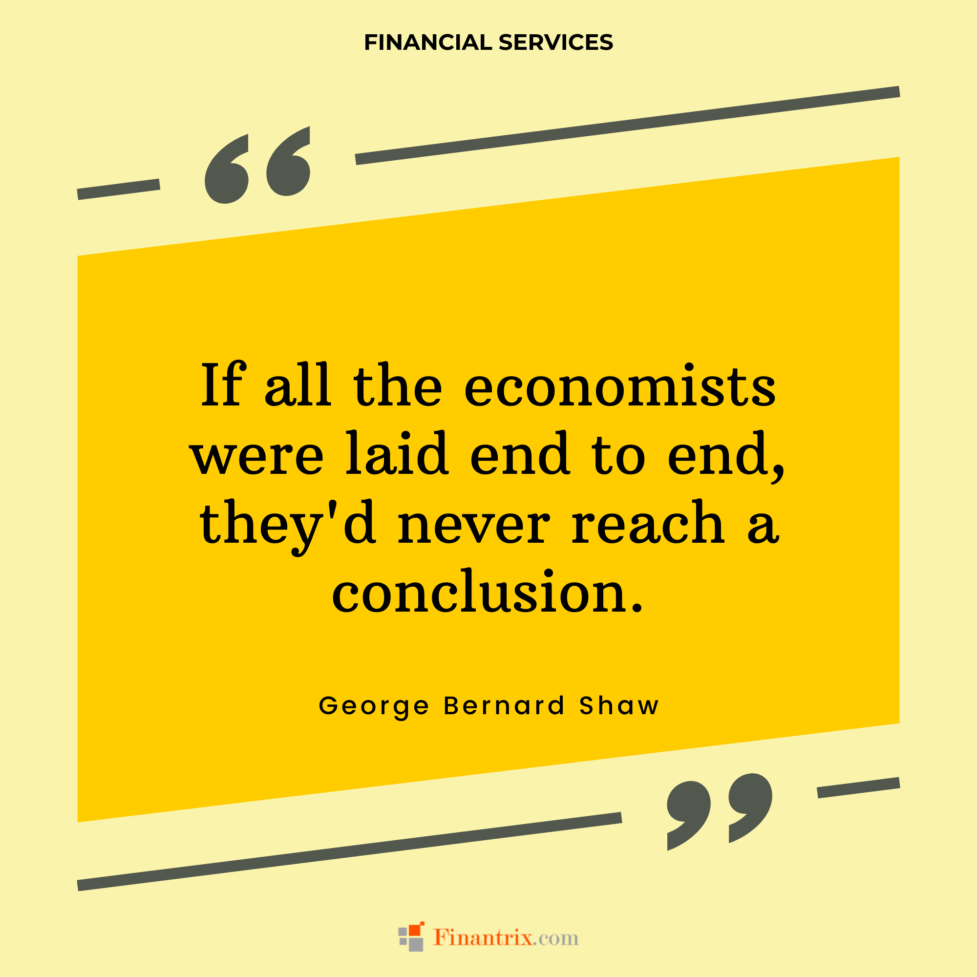 "If all the economists were laid end to end, they'd never reach a conclusion." - George Bernard Shaw