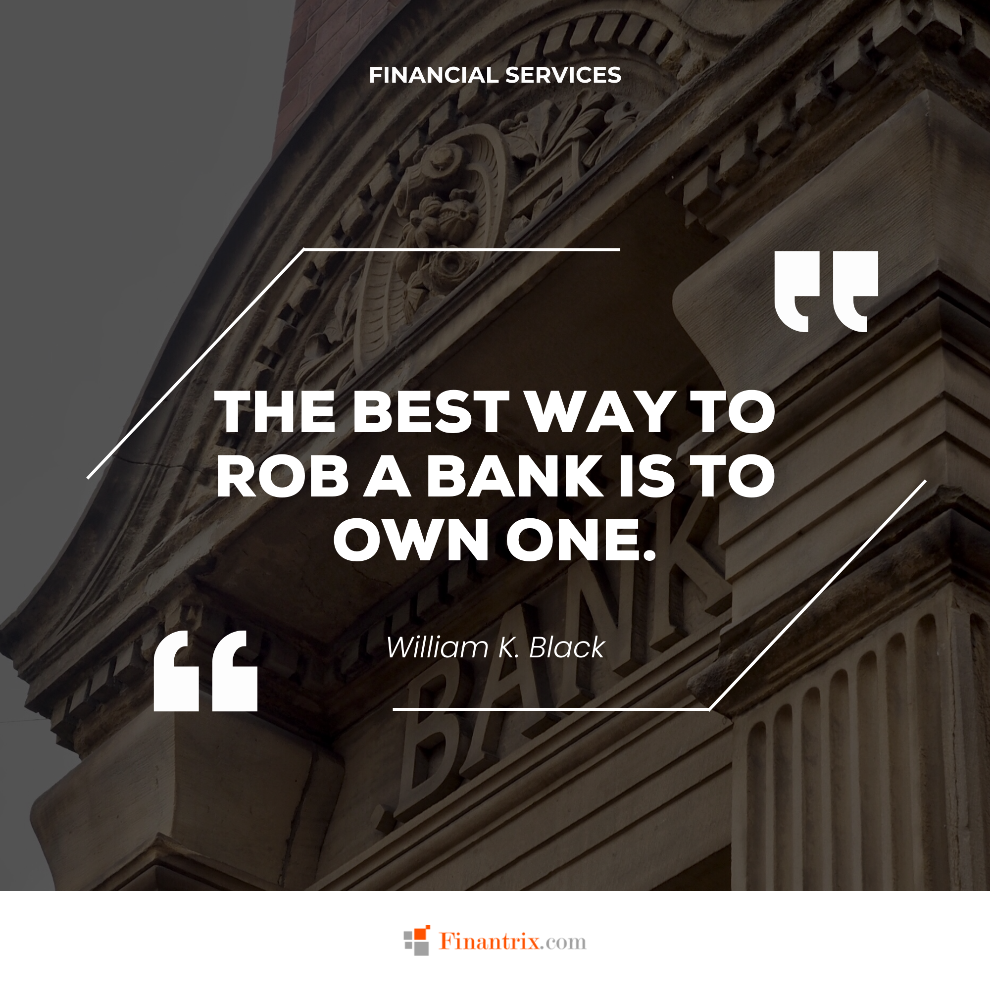 "The best way to rob a bank is to own one." - William K. Black