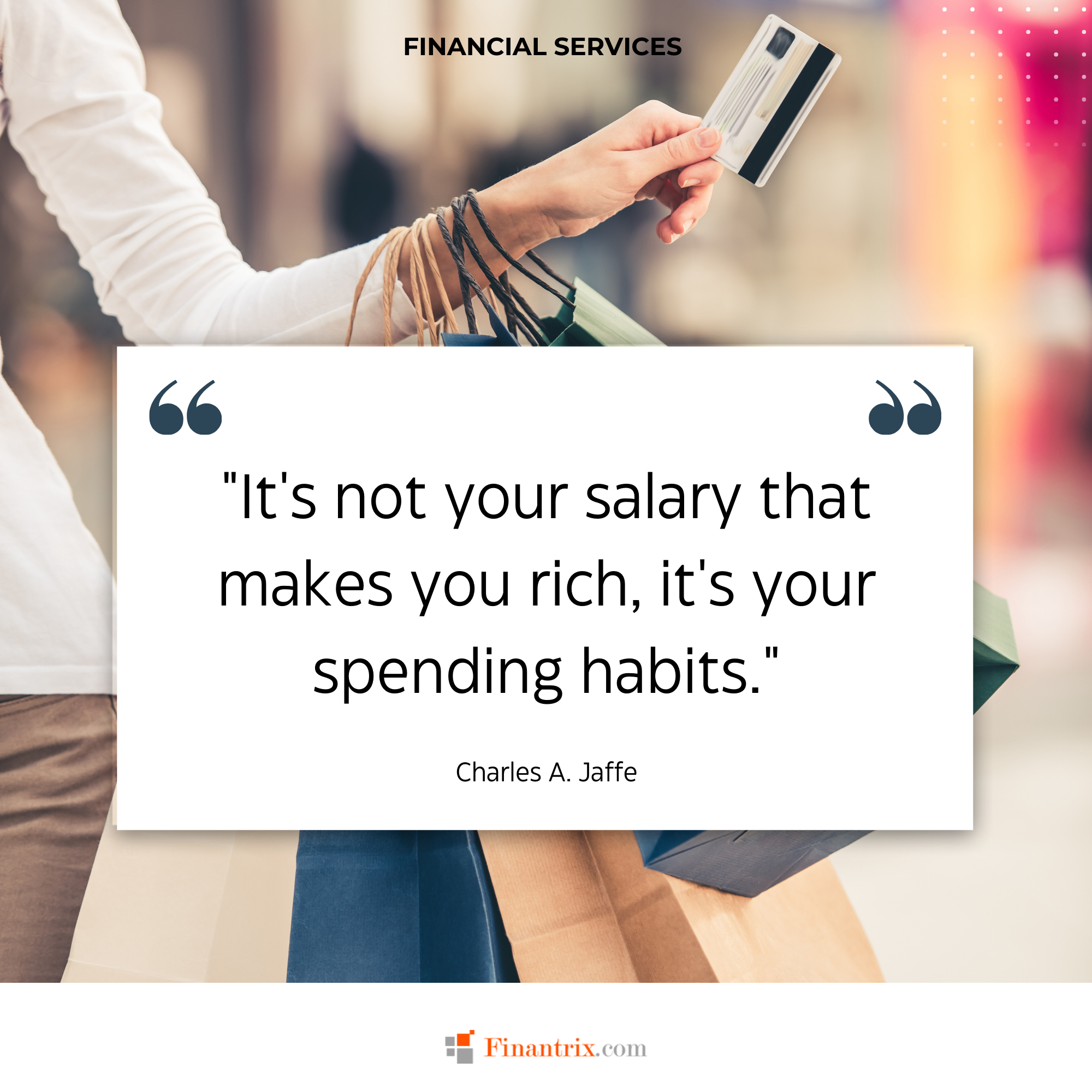 "It's not your salary that makes you rich, it's your spending habits." - Charles A. Jaffe